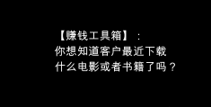 赚钱工具箱：掌握客户最新下载的电影与书籍，挖掘无限商机